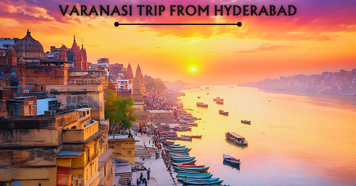 Varanasi Trip from Hyderabad Varanasi Trip from Hyderabad